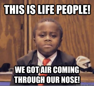 This is life people! we got air coming through our nose!  