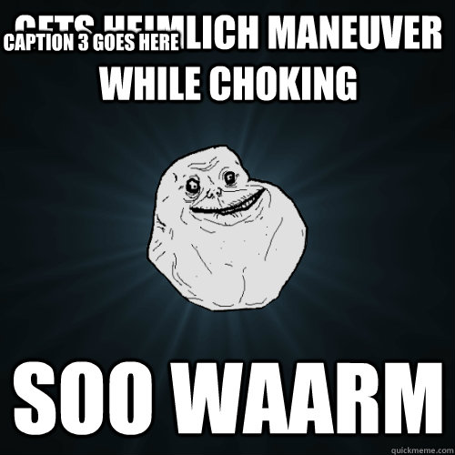 gets heimlich maneuver while choking soo waarm Caption 3 goes here  Forever Alone
