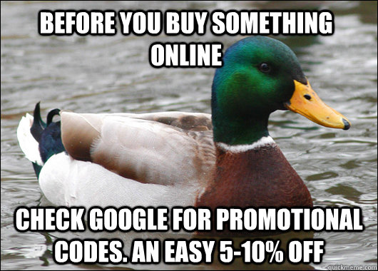 Before you buy something online check Google for promotional codes. an easy 5-10% off  Actual Advice Mallard