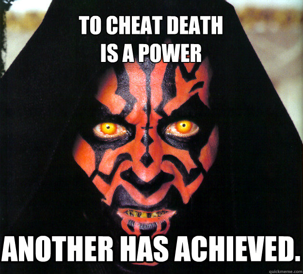 To cheat death
is a power Another has achieved. - To cheat death
is a power Another has achieved.  Freshman Darth Maul