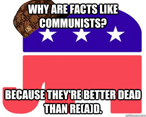 Why are facts like communists? Because they're better dead than re(a)d.  