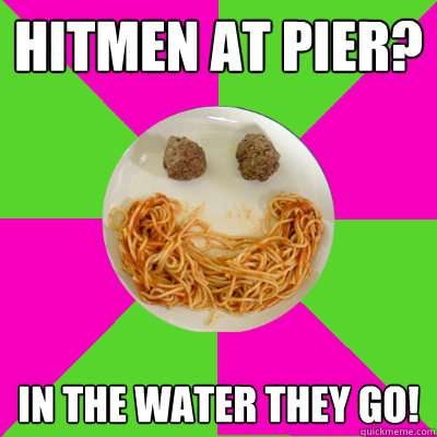 Hitmen at pier? In the water they go! - Hitmen at pier? In the water they go!  Pasta Meme