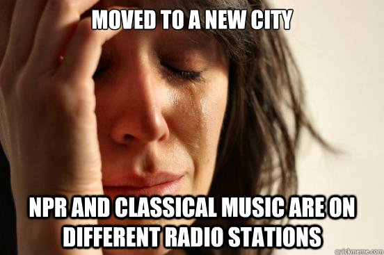 Moved to a new city NPR and classical music are on different radio stations  First World Problems