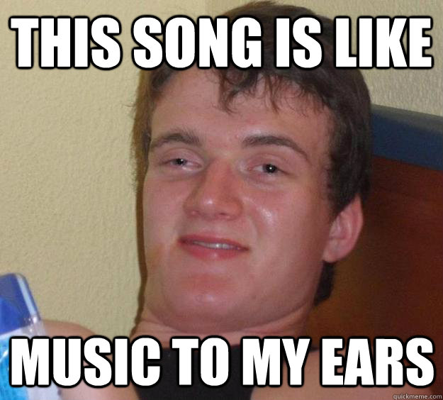This song is like music to my ears  10 Guy
