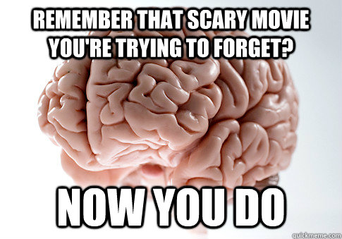 Remember that scary movie you're trying to forget? now you do  Scumbag Brain