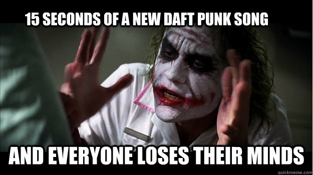 15 seconds of a new daft punk song and everyone loses their minds  Joker Mind Loss