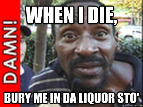 When i die,  Bury me in da liquor sto' - When i die,  Bury me in da liquor sto'  liquor store