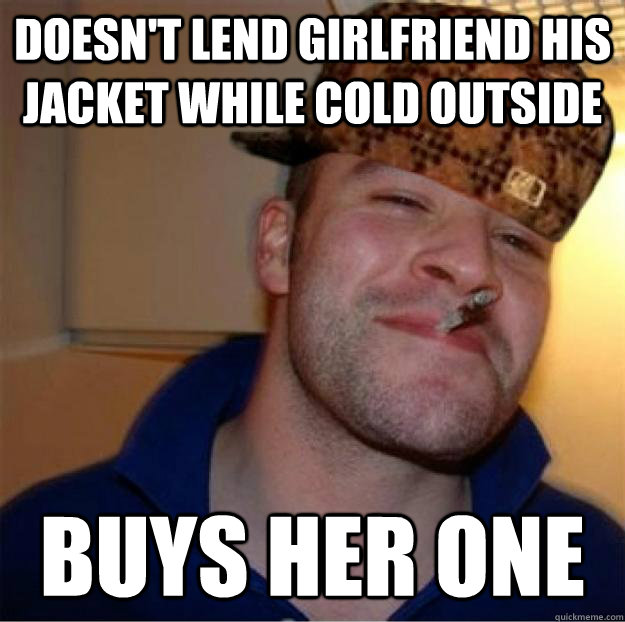 Doesn't lend girlfriend his jacket while cold outside buys her one  Good Guy Scumbag