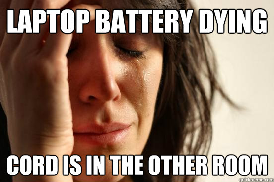 laptop battery dying cord is in the other room  First World Problems