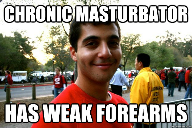 chronic masturbator has weak forearms - chronic masturbator has weak forearms  Good Guy Omar