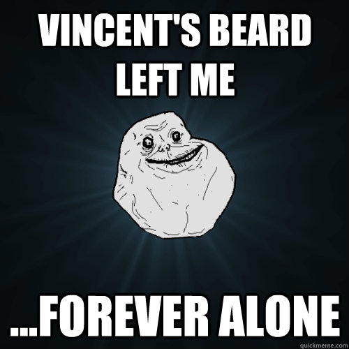 Vincent's Beard Left Me ...Forever Alone  Forever Alone