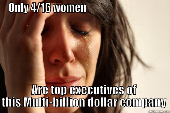 First World Feminism - ONLY 4/16 WOMEN                                      ARE TOP EXECUTIVES OF THIS MULTI-BILLION DOLLAR COMPANY First World Problems