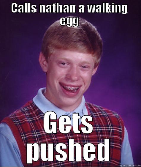 CALLS NATHAN A WALKING EGG GETS PUSHED Bad Luck Brian