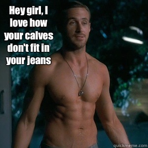 Hey girl, I love how your calves don't fit in your jeans  Irish Dance Ryan Gosling