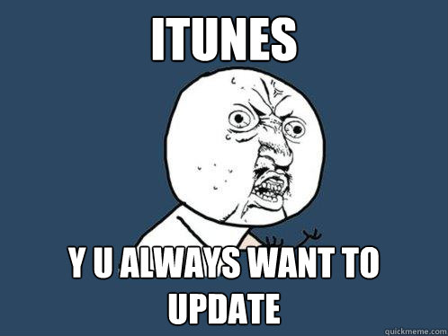 Itunes y u always want to update  Y U No