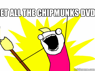get all the chipmunks dvd's   All The Things