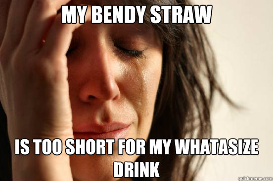 My bendy straw is too short for my whatasize drink  First World Problems