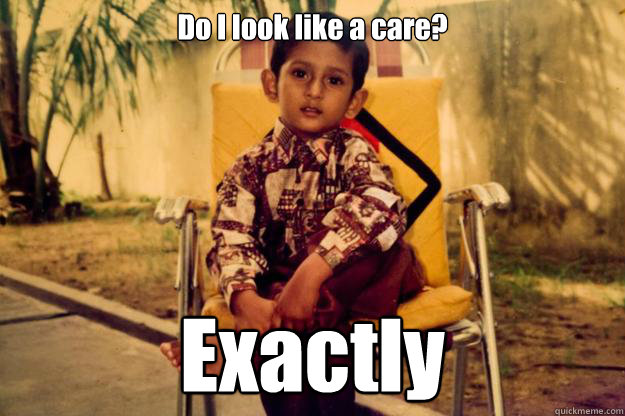 Do I look like a care? Exactly  Indian Pimp