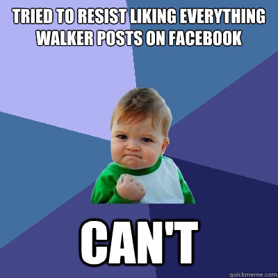 Tried to resist liking everything walker posts on facebook can't  Success Kid