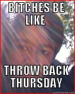 BITCHES BE LIKE  THROW BACK THURSDAY Misc