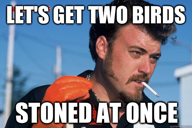 Let's get two birds Stoned at once - Let's get two birds Stoned at once  Ricky Trailer Park Boys