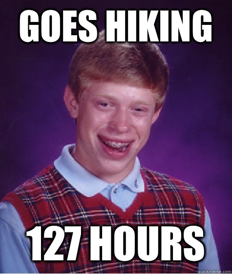 Goes hiking 127 hours  Bad Luck Brian