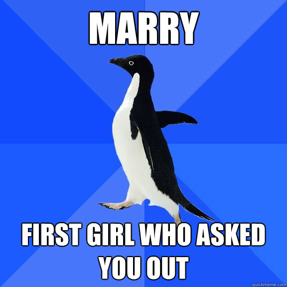 marry first girl who asked you out  Socially Awkward Penguin