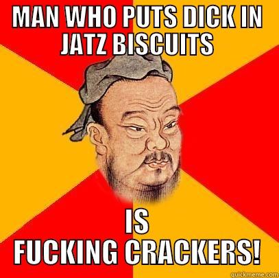 MAN WHO PUTS DICK IN JATZ BISCUITS IS FUCKING CRACKERS! Confucius says