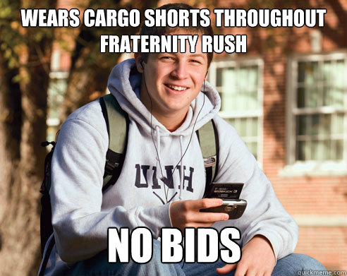 Wears Cargo shorts throughout Fraternity rush No bids  College Freshman