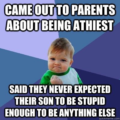came out to parents about being athiest said they never expected their son to be stupid enough to be anything else  Success Kid