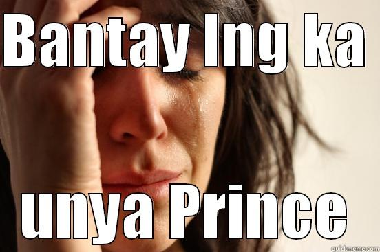 BANTAY LNG KA  UNYA PRINCE First World Problems