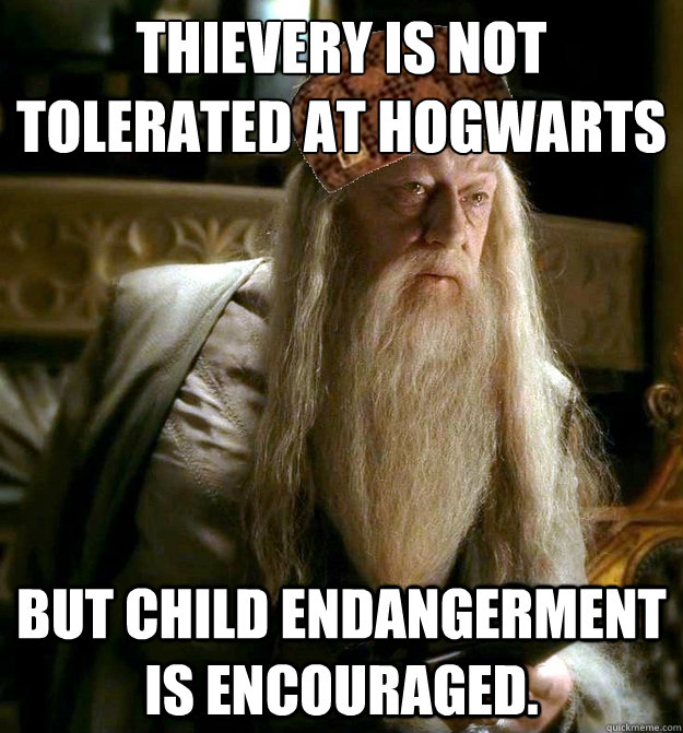 Thievery is not tolerated at Hogwarts  But child endangerment is encouraged.   Scumbag Dumbledore