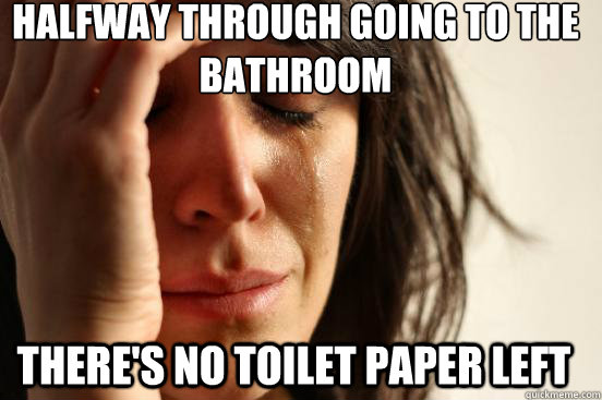 Halfway through going to the bathroom There's no toilet paper left  First World Problems