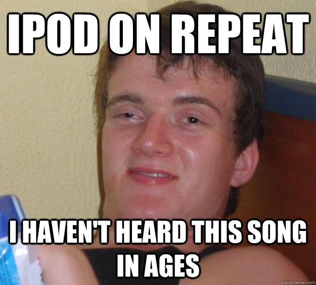 iPod on repeat i haven't heard this song in ages  10 Guy