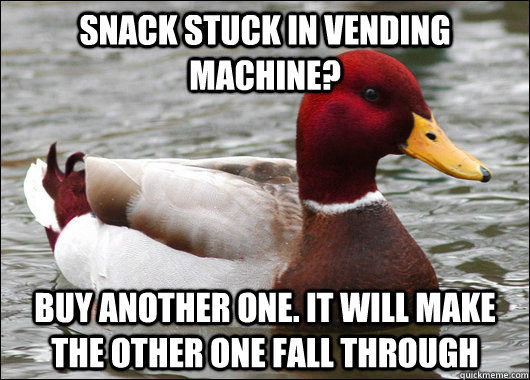Snack stuck in vending machine? buy another one. it will make the other one fall through  Malicious Advice Mallard