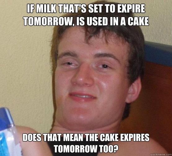 If milk that's set to expire tomorrow, is used in a cake does that mean the cake expires tomorrow too?  Stoner Stanley