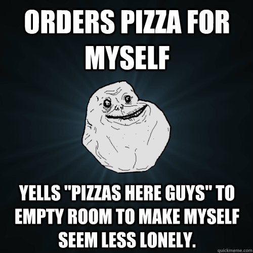 orders pizza for myself yells 