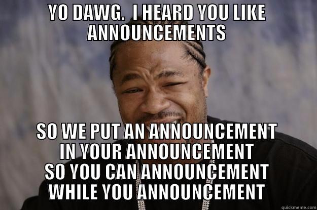 YO DAWG.  I HEARD YOU LIKE ANNOUNCEMENTS SO WE PUT AN ANNOUNCEMENT IN YOUR ANNOUNCEMENT SO YOU CAN ANNOUNCEMENT WHILE YOU ANNOUNCEMENT Xzibit meme