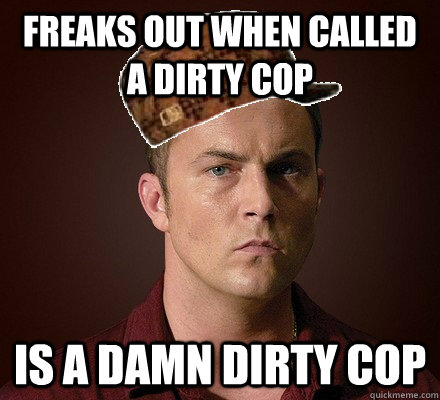 freaks out when called a dirty cop is a damn dirty cop - freaks out when called a dirty cop is a damn dirty cop  Misc