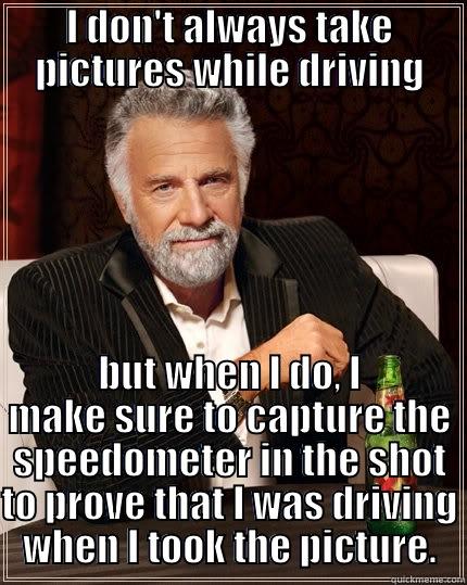 I DON'T ALWAYS TAKE PICTURES WHILE DRIVING BUT WHEN I DO, I MAKE SURE TO CAPTURE THE SPEEDOMETER IN THE SHOT TO PROVE THAT I WAS DRIVING WHEN I TOOK THE PICTURE. The Most Interesting Man In The World
