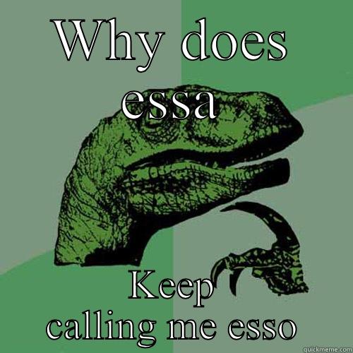 WHY DOES ESSA KEEP CALLING ME ESSO Philosoraptor
