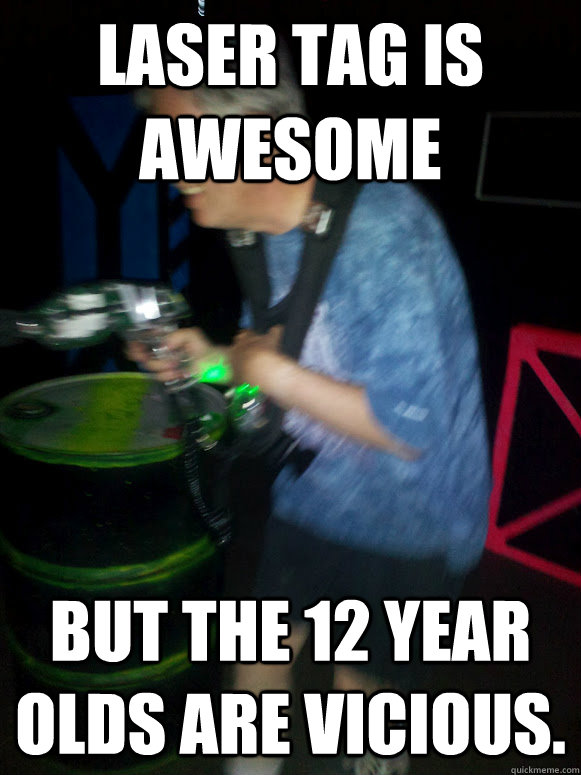 Laser Tag is awesome But the 12 year olds are vicious.  - Laser Tag is awesome But the 12 year olds are vicious.   Midlife Crisis Jim