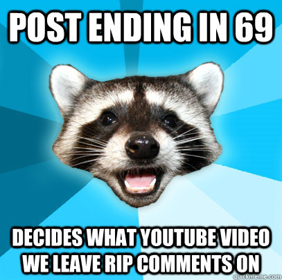 Post ending in 69 Decides what youtube video we leave RIP comments on  Lame Pun Coon