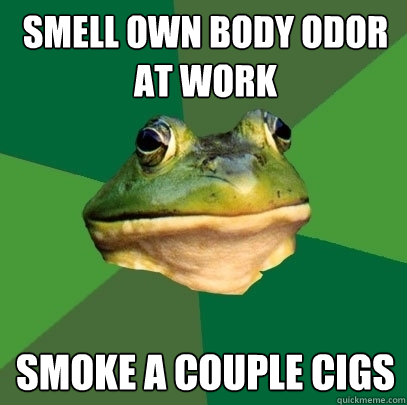 smell own body odor at work smoke a couple cigs  Foul Bachelor Frog