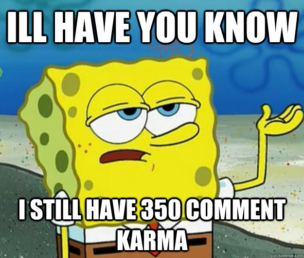 Ill have you know i still have 350 comment karma  Tough Spongebob
