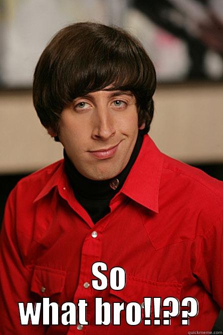 so what -  SO WHAT BRO!!?? Pickup Line Scientist