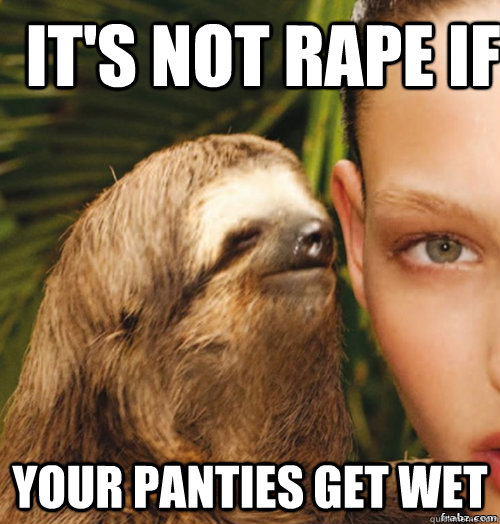 It's not rape if  Your panties get wet  rape sloth