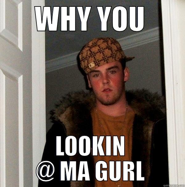 Dude swag - WHY YOU LOOKIN @ MA GURL Scumbag Steve