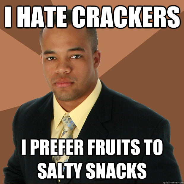 I hate crackers I prefer fruits to salty snacks - I hate crackers I prefer fruits to salty snacks  Successful Black Man