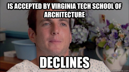 is accepted by Virginia Tech School of Architecture declines - is accepted by Virginia Tech School of Architecture declines  Ive Made a Huge Mistake